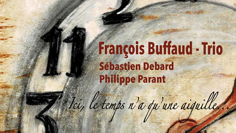 François Buffaud Trio – Ici, le temps n&rsquo;a qu&rsquo;une aiguille