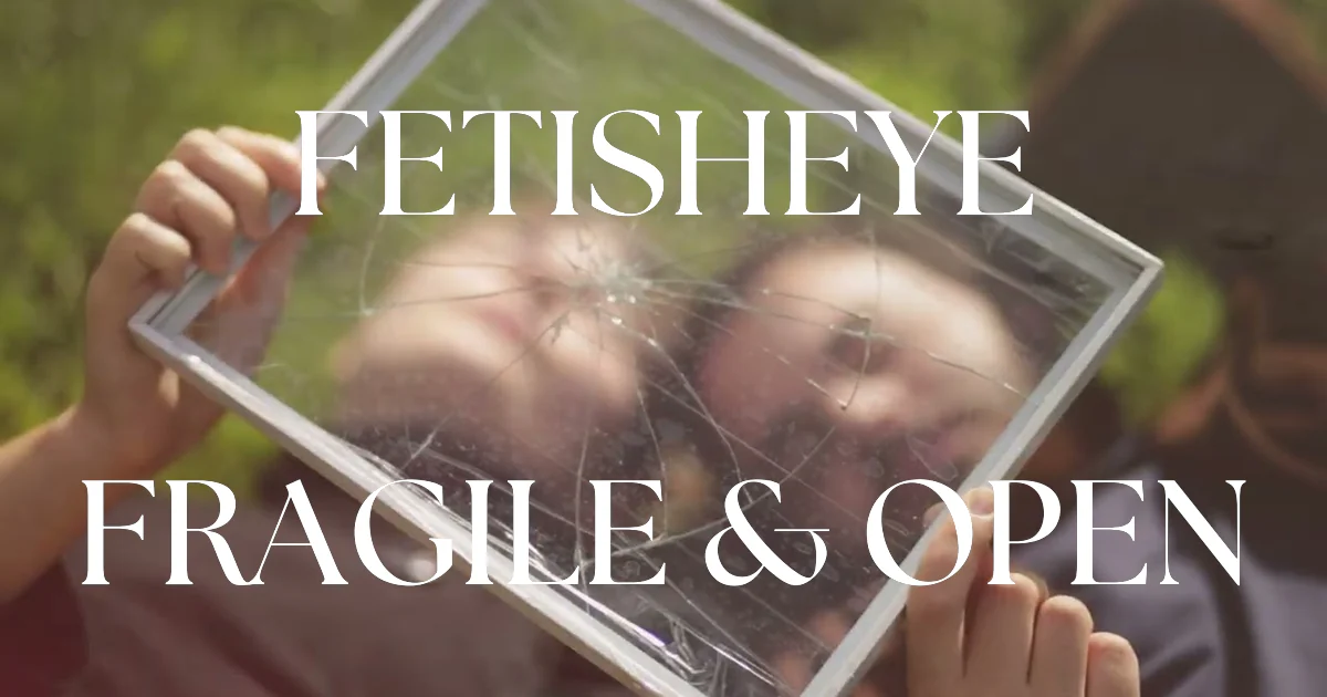 Fragile & Open : un premier clip à fleur de peau signé Fetisheye